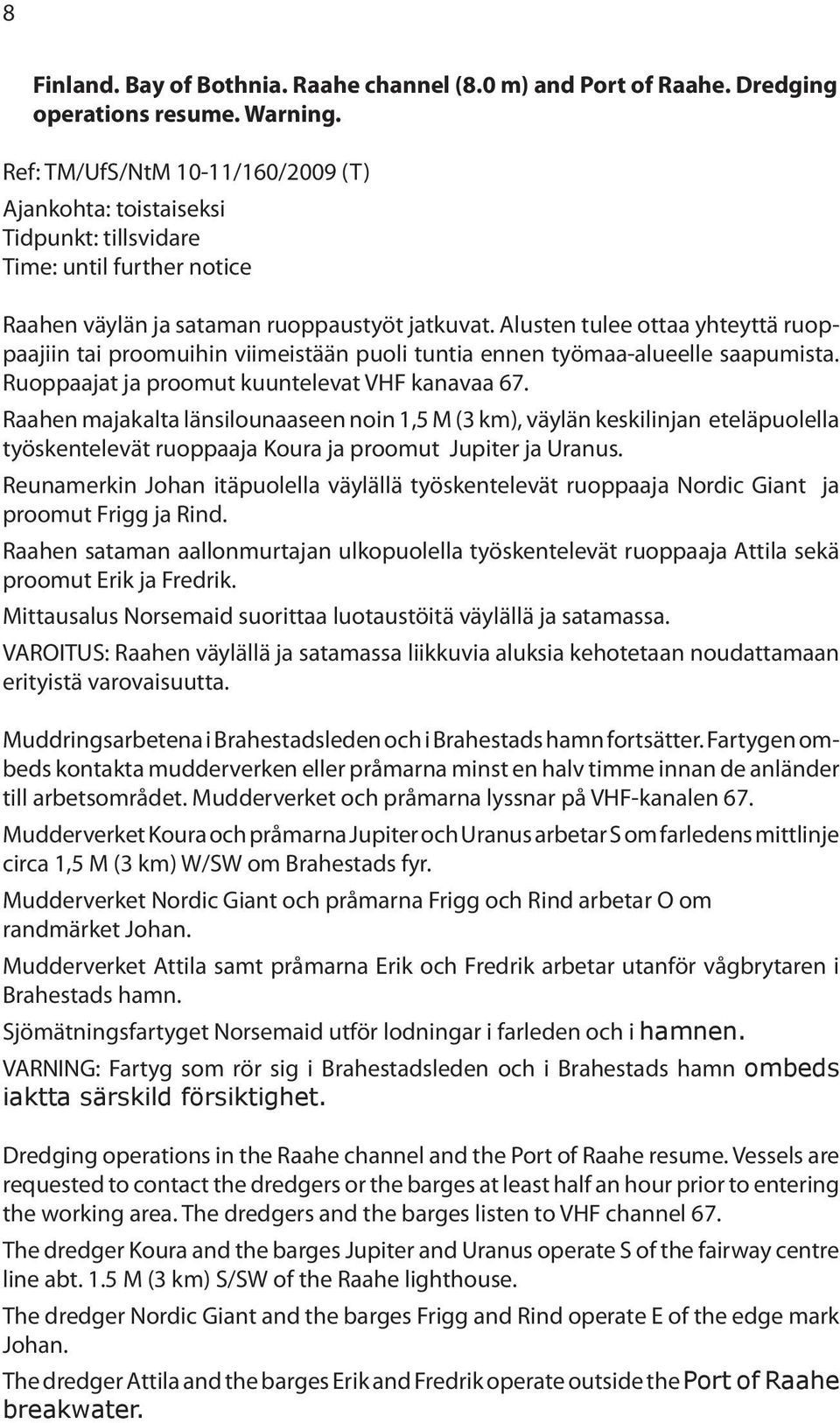 Alusten tulee ottaa yhteyttä ruoppaajiin tai proomuihin viimeistään puoli tuntia ennen työmaa-alueelle saapumista. Ruoppaajat ja proomut kuuntelevat VHF kanavaa 67.