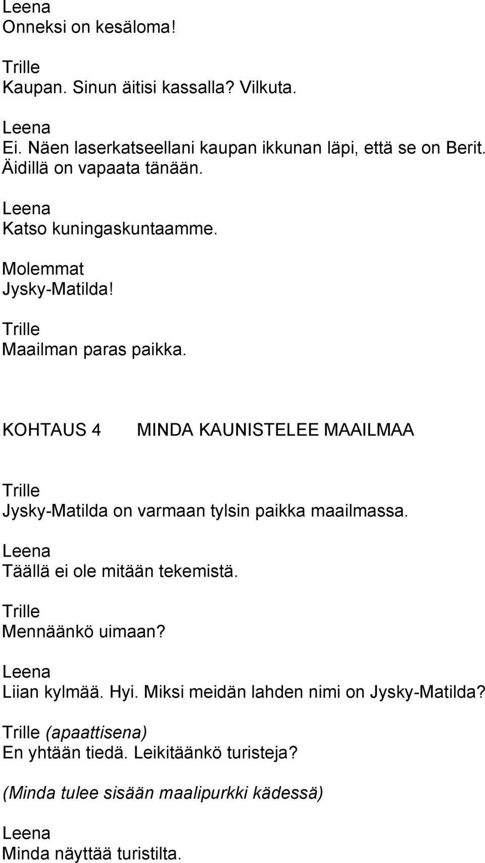 KOHTAUS 4 MINDA KAUNISTELEE MAAILMAA Jysky-Matilda on varmaan tylsin paikka maailmassa. Täällä ei ole mitään tekemistä. Mennäänkö uimaan?