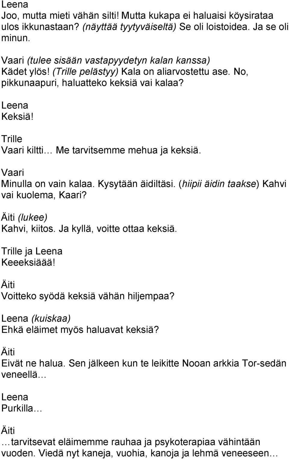 Minulla on vain kalaa. Kysytään äidiltäsi. (hiipii äidin taakse) Kahvi vai kuolema, Kaari? (lukee) Kahvi, kiitos. Ja kyllä, voitte ottaa keksiä. ja Keeeksiäää!