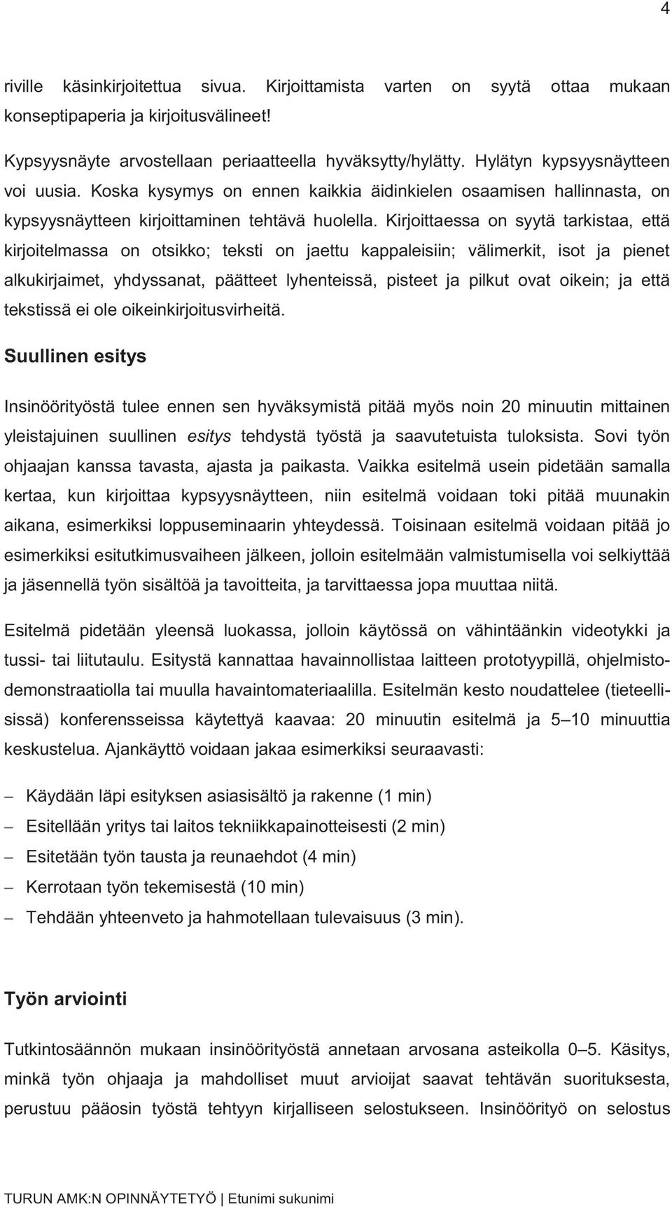 Kirjoittaessa on syytä tarkistaa, että kirjoitelmassa on otsikko; teksti on jaettu kappaleisiin; välimerkit, isot ja pienet alkukirjaimet, yhdyssanat, päätteet lyhenteissä, pisteet ja pilkut ovat