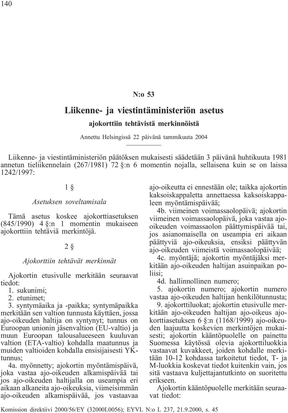 (845/1990) 4 :n 1 momentin mukaiseen ajokorttiin tehtäviä merkintöjä. 2 Ajokorttiin tehtävät merkinnät Ajokortin etusivulle merkitään seuraavat tiedot: 1. sukunimi; 2. etunimet; 3.