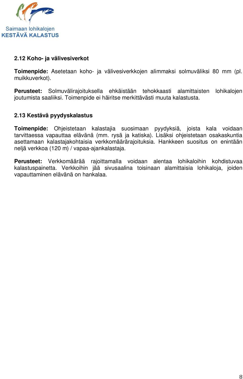 13 Kestävä pyydyskalastus Toimenpide: Ohjeistetaan kalastajia suosimaan pyydyksiä, joista kala voidaan tarvittaessa vapauttaa elävänä (mm. rysä ja katiska).