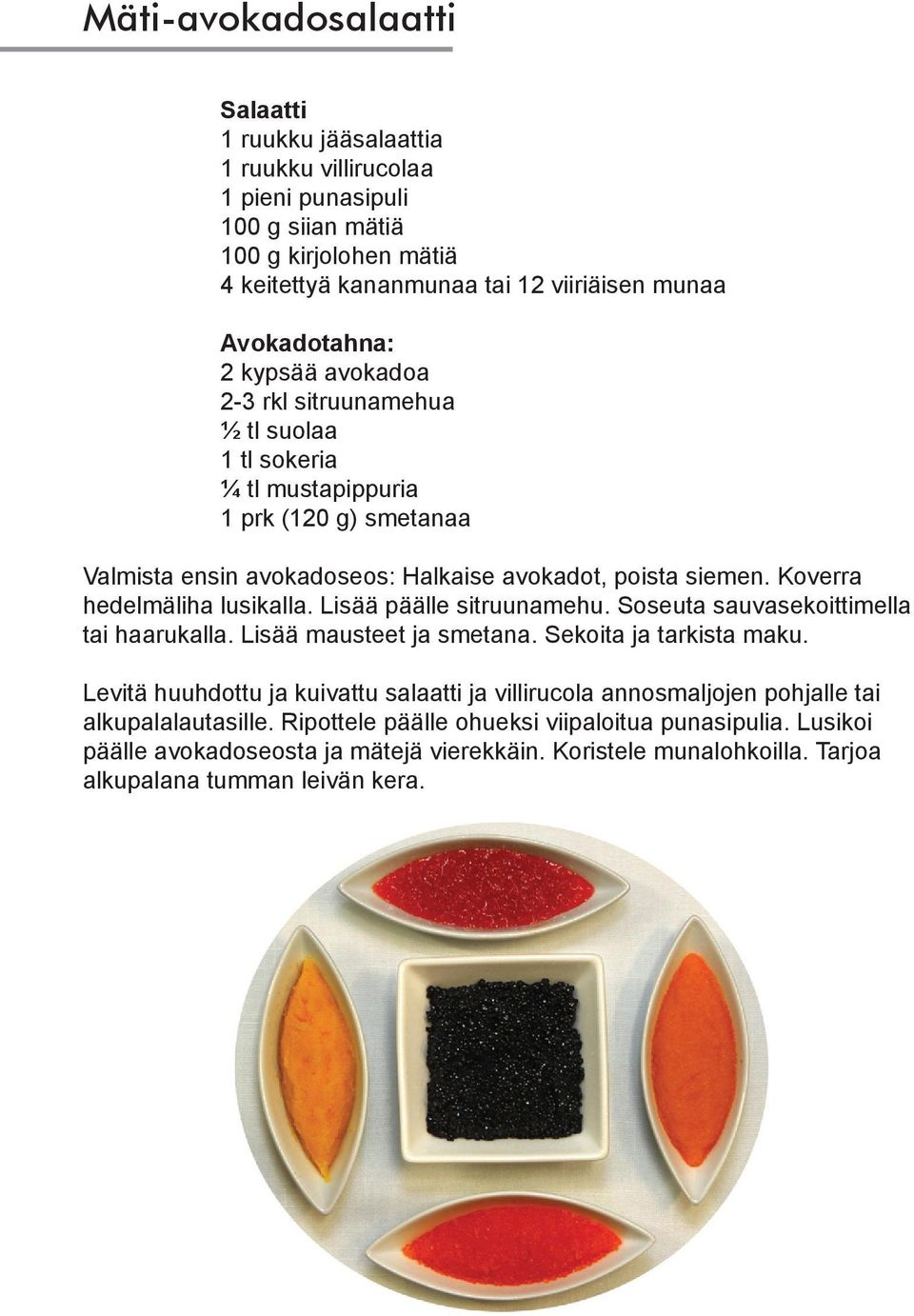 Koverra hedelmäliha lusikalla. Lisää päälle sitruunamehu. Soseuta sauvasekoittimella tai haarukalla. Lisää mausteet ja smetana. Sekoita ja tarkista maku.
