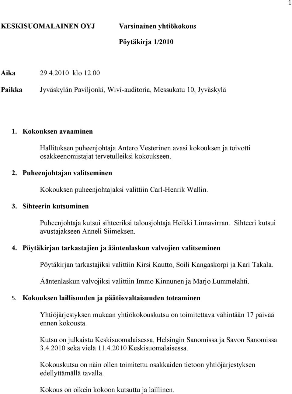 Puheenjohtajan valitseminen Kokouksen puheenjohtajaksi valittiin Carl-Henrik Wallin. 3. Sihteerin kutsuminen Puheenjohtaja kutsui sihteeriksi talousjohtaja Heikki Linnavirran.