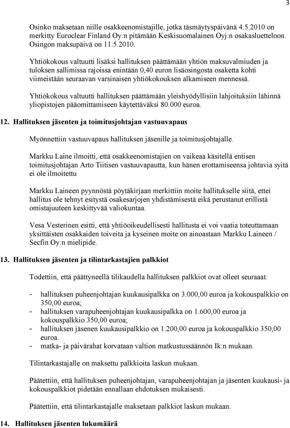 Yhtiökokous valtuutti lisäksi hallituksen päättämään yhtiön maksuvalmiuden ja tuloksen sallimissa rajoissa enintään 0,40 euron lisäosingosta osaketta kohti viimeistään seuraavan varsinaisen