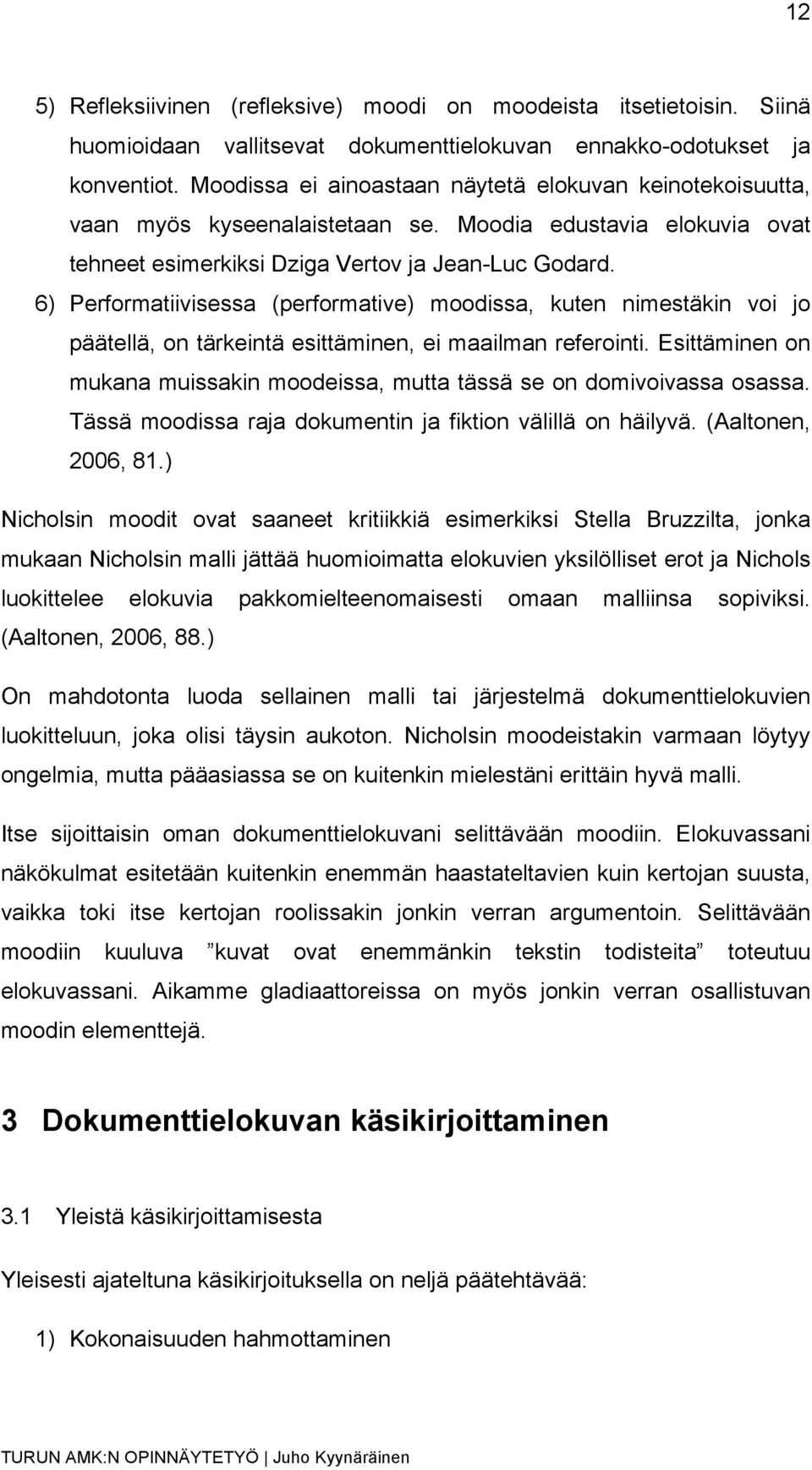 6) Performatiivisessa (performative) moodissa, kuten nimestäkin voi jo päätellä, on tärkeintä esittäminen, ei maailman referointi.