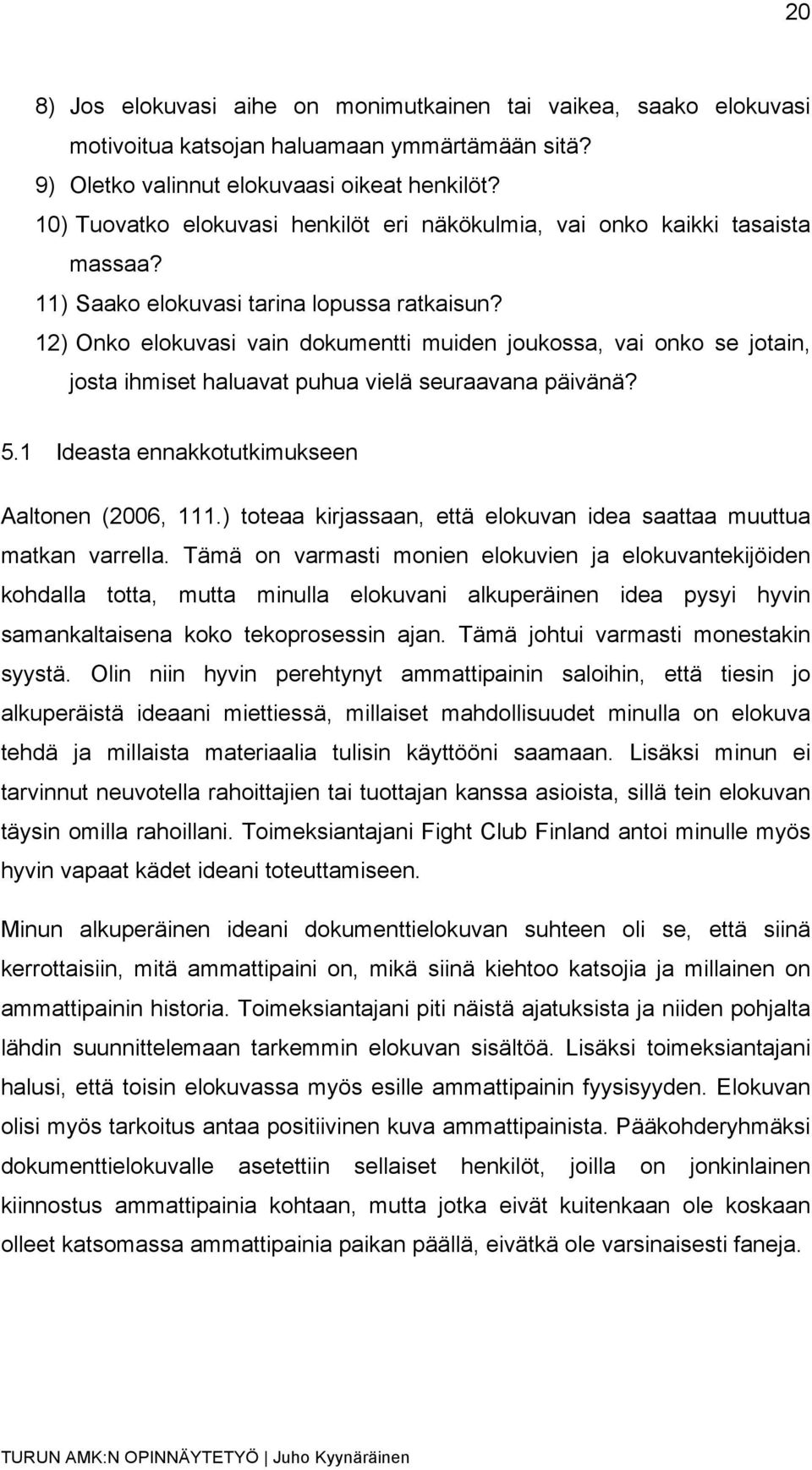 12) Onko elokuvasi vain dokumentti muiden joukossa, vai onko se jotain, josta ihmiset haluavat puhua vielä seuraavana päivänä? 5.1 Ideasta ennakkotutkimukseen Aaltonen (2006, 111.