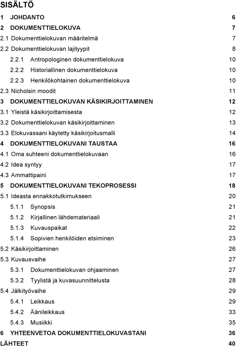 3 Elokuvassani käytetty käsikirjoitusmalli 14 4 DOKUMENTTIELOKUVANI TAUSTAA 16 4.1 Oma suhteeni dokumenttielokuvaan 16 4.2 Idea syntyy 17 4.3 Ammattipaini 17 5 DOKUMENTTIELOKUVANI TEKOPROSESSI 18 5.
