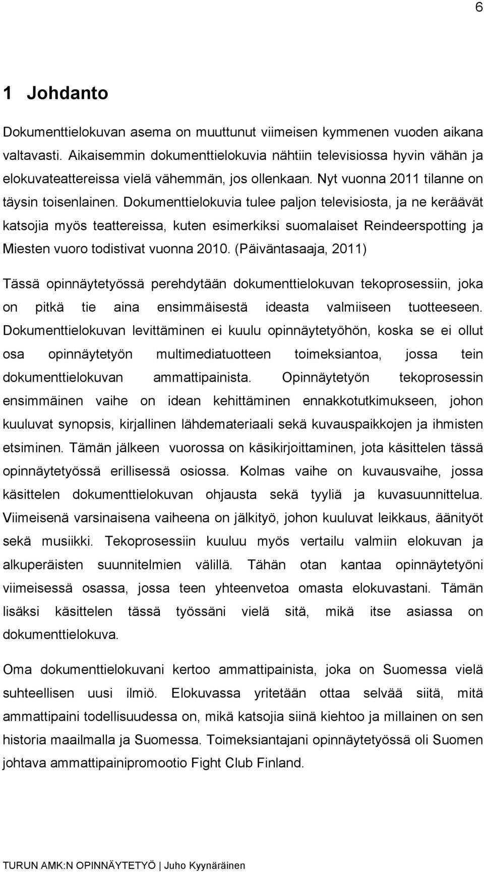 Dokumenttielokuvia tulee paljon televisiosta, ja ne keräävät katsojia myös teattereissa, kuten esimerkiksi suomalaiset Reindeerspotting ja Miesten vuoro todistivat vuonna 2010.