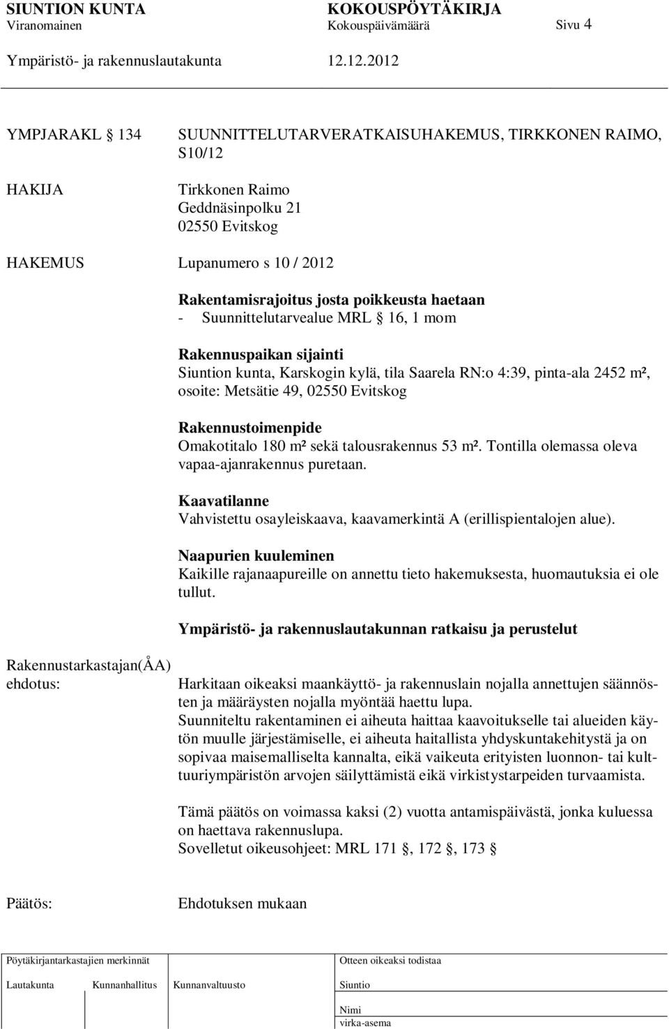 Evitskog Rakennustoimenpide Omakotitalo 180 m² sekä talousrakennus 53 m². Tontilla olemassa oleva vapaa-ajanrakennus puretaan.