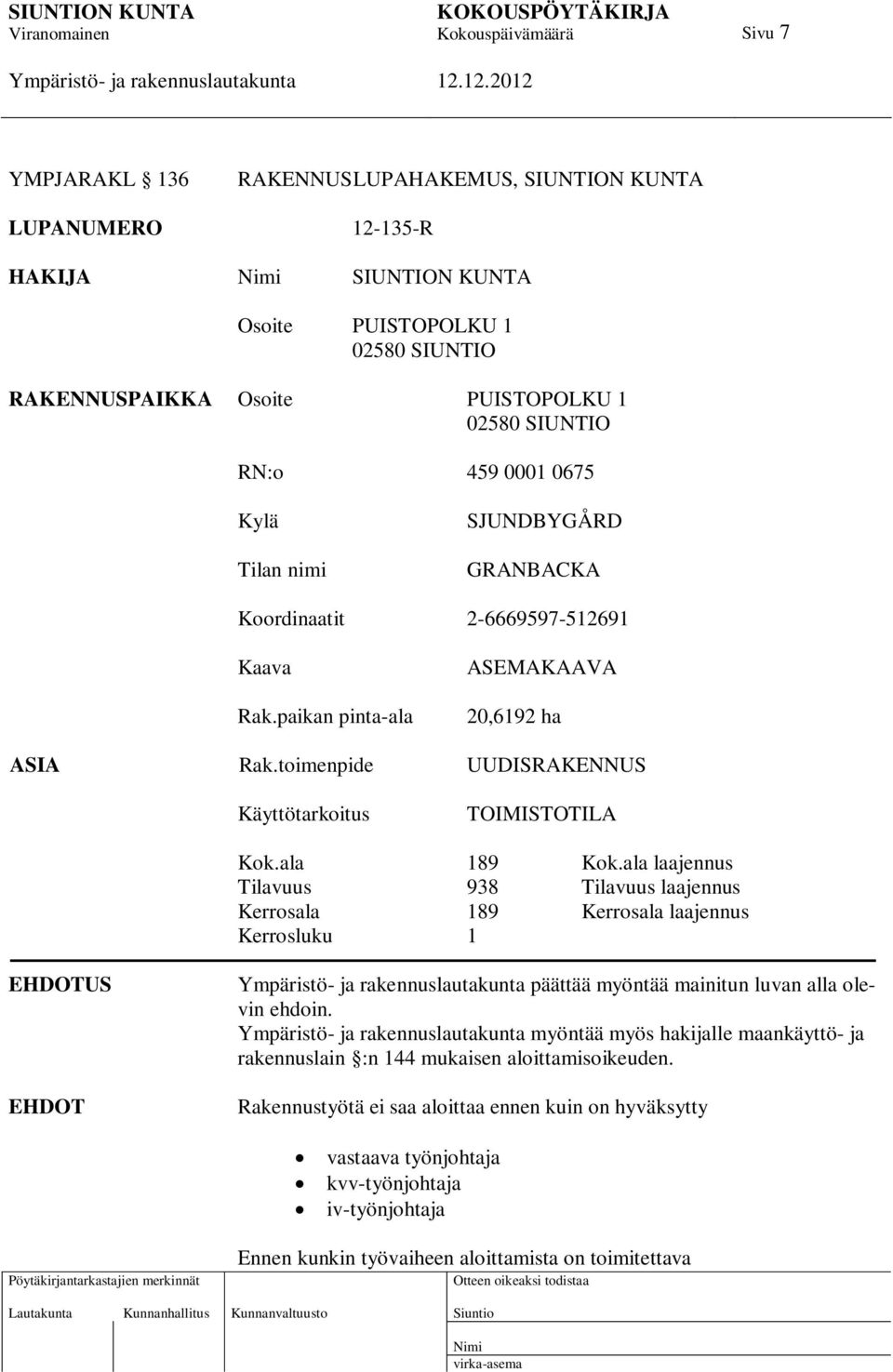 ala 189 Kok.ala laajennus Tilavuus 938 Tilavuus laajennus Kerrosala 189 Kerrosala laajennus Kerrosluku 1 EHDOTUS EHDOT päättää myöntää mainitun luvan alla olevin ehdoin.