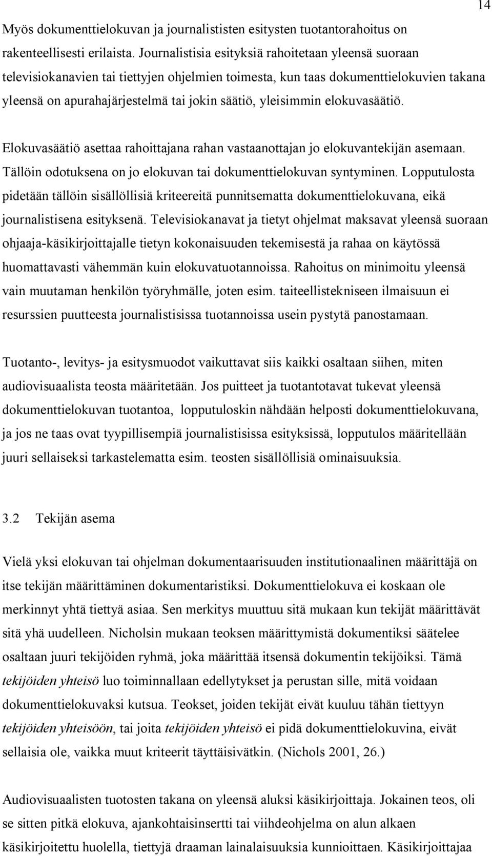 elokuvasäätiö. Elokuvasäätiö asettaa rahoittajana rahan vastaanottajan jo elokuvantekijän asemaan. Tällöin odotuksena on jo elokuvan tai dokumenttielokuvan syntyminen.