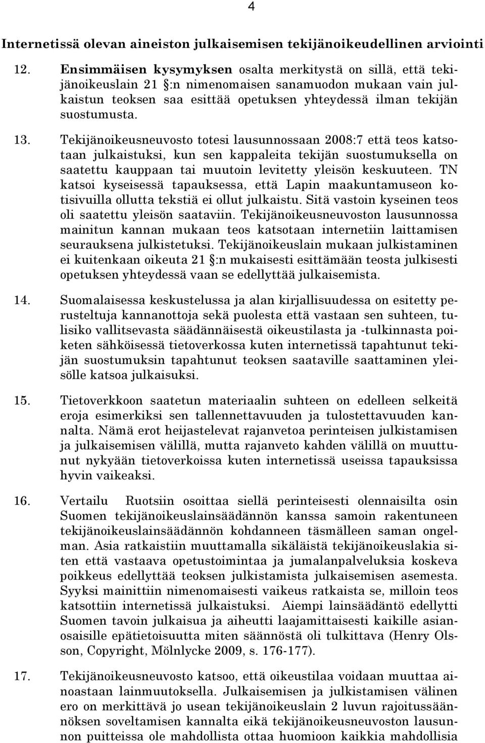 Tekijänoikeusneuvosto totesi lausunnossaan 2008:7 että teos katsotaan julkaistuksi, kun sen kappaleita tekijän suostumuksella on saatettu kauppaan tai muutoin levitetty yleisön keskuuteen.