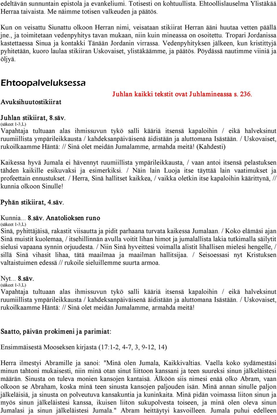 Tropari Jordanissa kastettaessa Sinua ja kontakki Tänään Jordanin virrassa. Vedenpyhityksen jälkeen, kun kristittyjä pyhitetään, kuoro laulaa stikiiran Uskovaiset, ylistäkäämme, ja päätös.