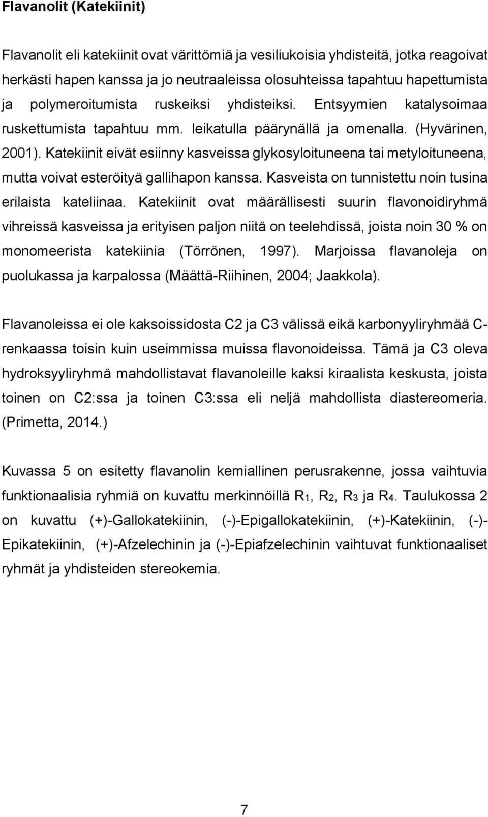 Katekiinit eivät esiinny kasveissa glykosyloituneena tai metyloituneena, mutta voivat esteröityä gallihapon kanssa. Kasveista on tunnistettu noin tusina erilaista kateliinaa.