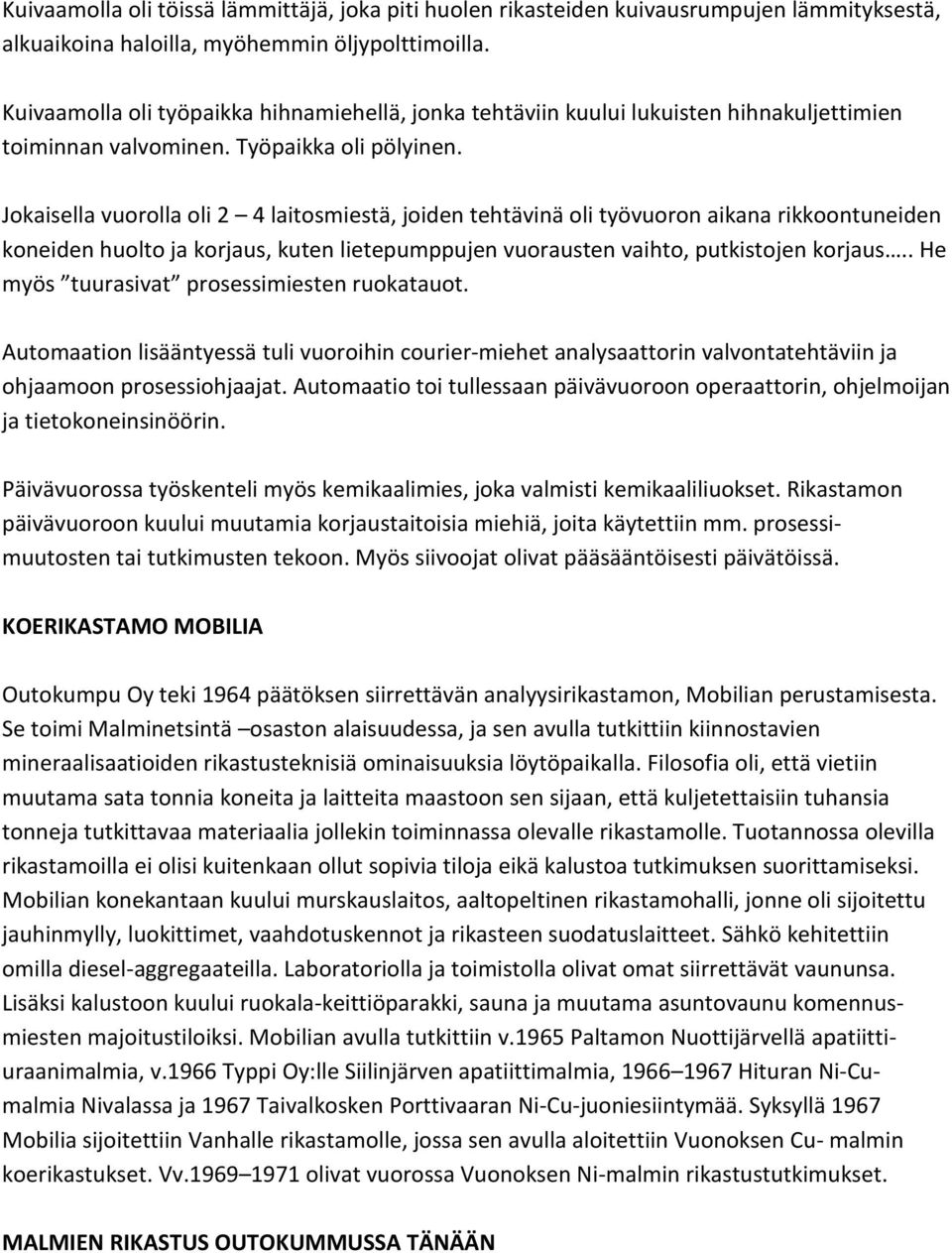 Jokaisella vuorolla oli 2 4 laitosmiestä, joiden tehtävinä oli työvuoron aikana rikkoontuneiden koneiden huolto ja korjaus, kuten lietepumppujen vuorausten vaihto, putkistojen korjaus.