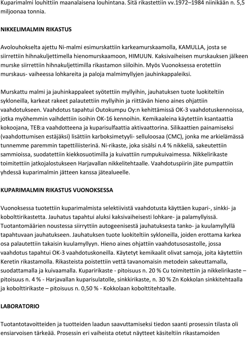 Kaksivaiheisen murskauksen jälkeen murske siirrettiin hihnakuljettimilla rikastamon siiloihin. Myös Vuonoksessa erotettiin murskaus- vaiheessa lohkareita ja paloja malmimyllyjen jauhinkappaleiksi.