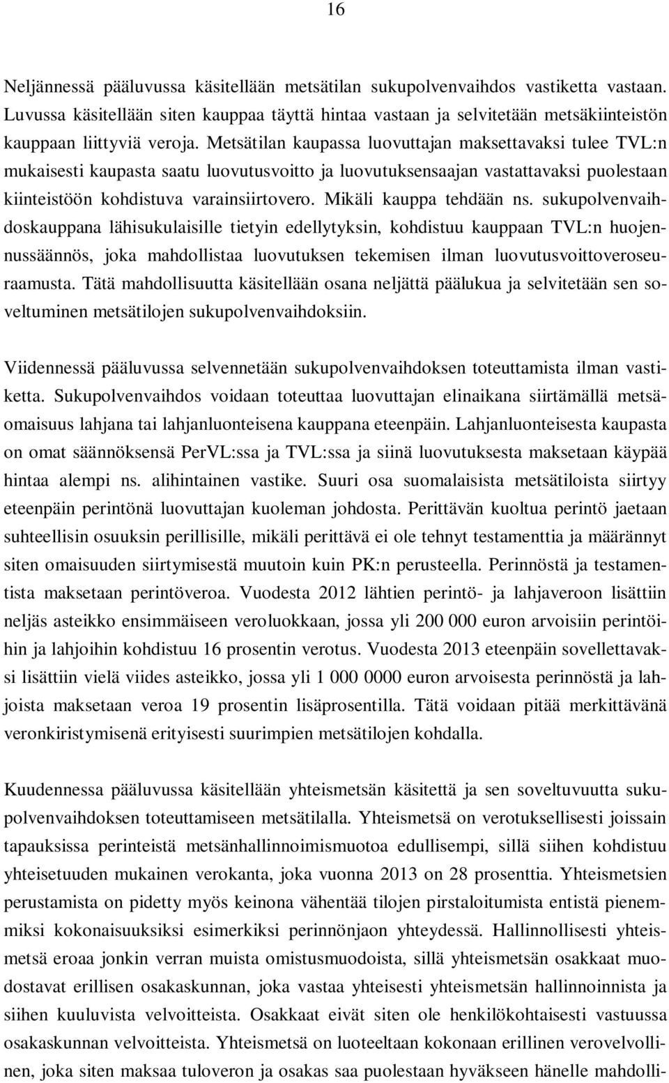 Metsätilan kaupassa luovuttajan maksettavaksi tulee TVL:n mukaisesti kaupasta saatu luovutusvoitto ja luovutuksensaajan vastattavaksi puolestaan kiinteistöön kohdistuva varainsiirtovero.