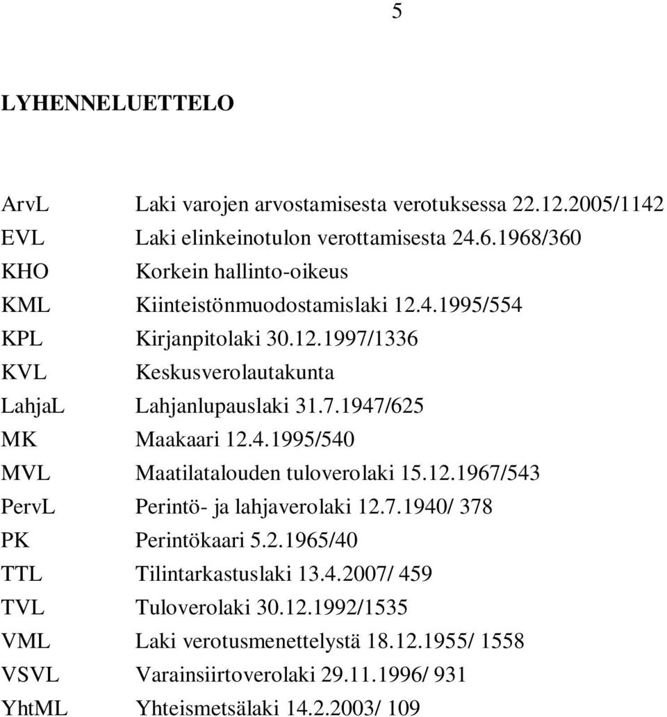 7.1947/625 MK Maakaari 12.4.1995/540 MVL Maatilatalouden tuloverolaki 15.12.1967/543 PervL Perintö- ja lahjaverolaki 12.7.1940/ 378 PK Perintökaari 5.2.1965/40 TTL Tilintarkastuslaki 13.