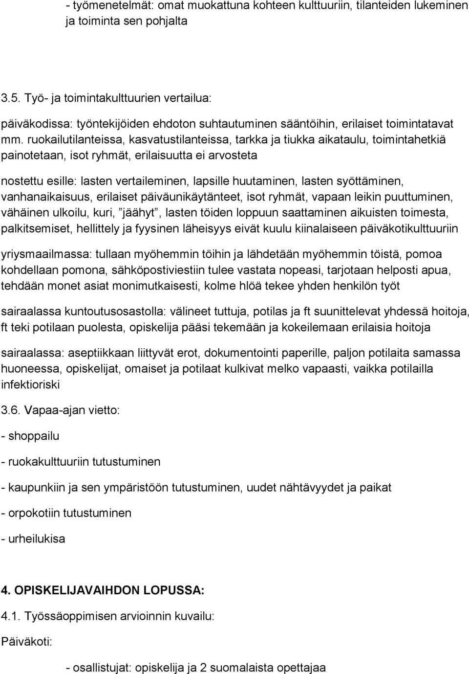 ruokailutilanteissa, kasvatustilanteissa, tarkka ja tiukka aikataulu, toimintahetkiä painotetaan, isot ryhmät, erilaisuutta ei arvosteta nostettu esille: lasten vertaileminen, lapsille huutaminen,