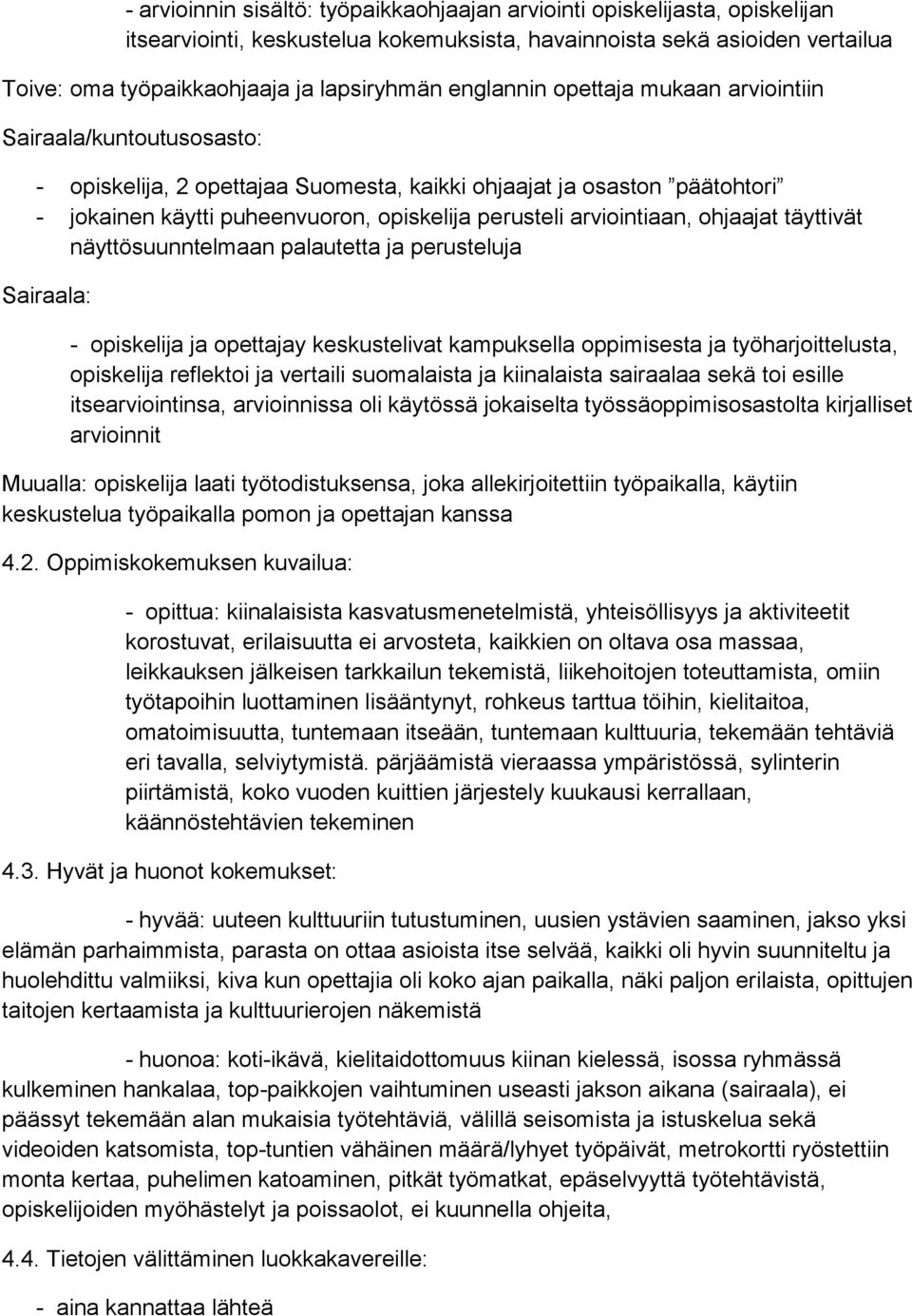 arviointiaan, ohjaajat täyttivät näyttösuunntelmaan palautetta ja perusteluja Sairaala: - opiskelija ja opettajay keskustelivat kampuksella oppimisesta ja työharjoittelusta, opiskelija reflektoi ja