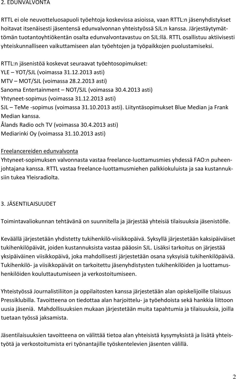 RTTL:n jäsenistöä koskevat seuraavat työehtosopimukset: YLE YOT/SJL (voimassa 31.12.2013 asti) MTV MOT/SJL (voimassa 28.2.2013 asti) Sanoma Entertainment NOT/SJL (voimassa 30.4.