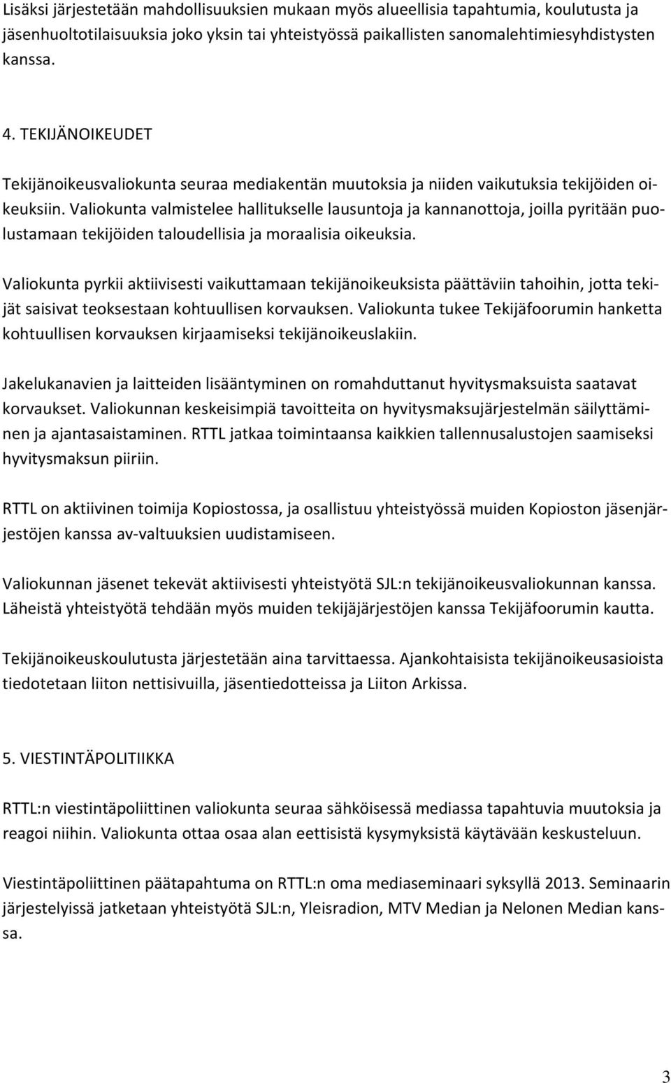 Valiokunta valmistelee hallitukselle lausuntoja ja kannanottoja, joilla pyritään puolustamaan tekijöiden taloudellisia ja moraalisia oikeuksia.