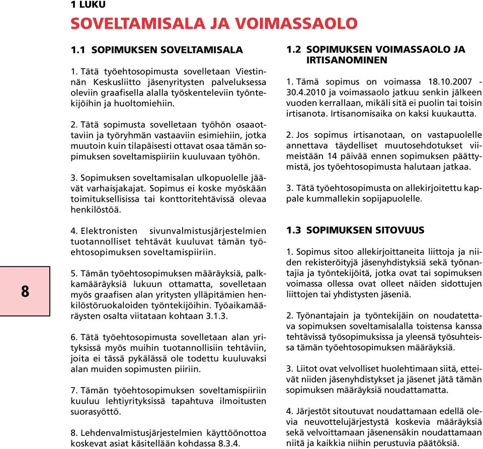 Tätä sopimusta sovelletaan työhön osaaottaviin ja työryhmän vastaaviin esimiehiin, jotka muutoin kuin tilapäisesti ottavat osaa tämän sopimuksen soveltamispiiriin kuuluvaan työhön. 3.