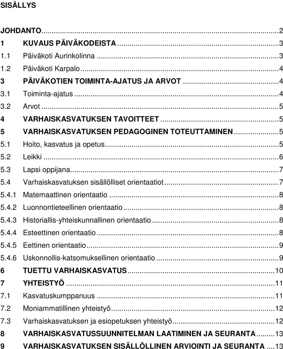 4 Varhaiskasvatuksen sisällölliset orientaatiot...7 5.4.1 Matemaattinen orientaatio...8 5.4.2 Luonnontieteellinen orientaatio...8 5.4.3 Historiallis-yhteiskunnallinen orientaatio...8 5.4.4 Esteettinen orientaatio.