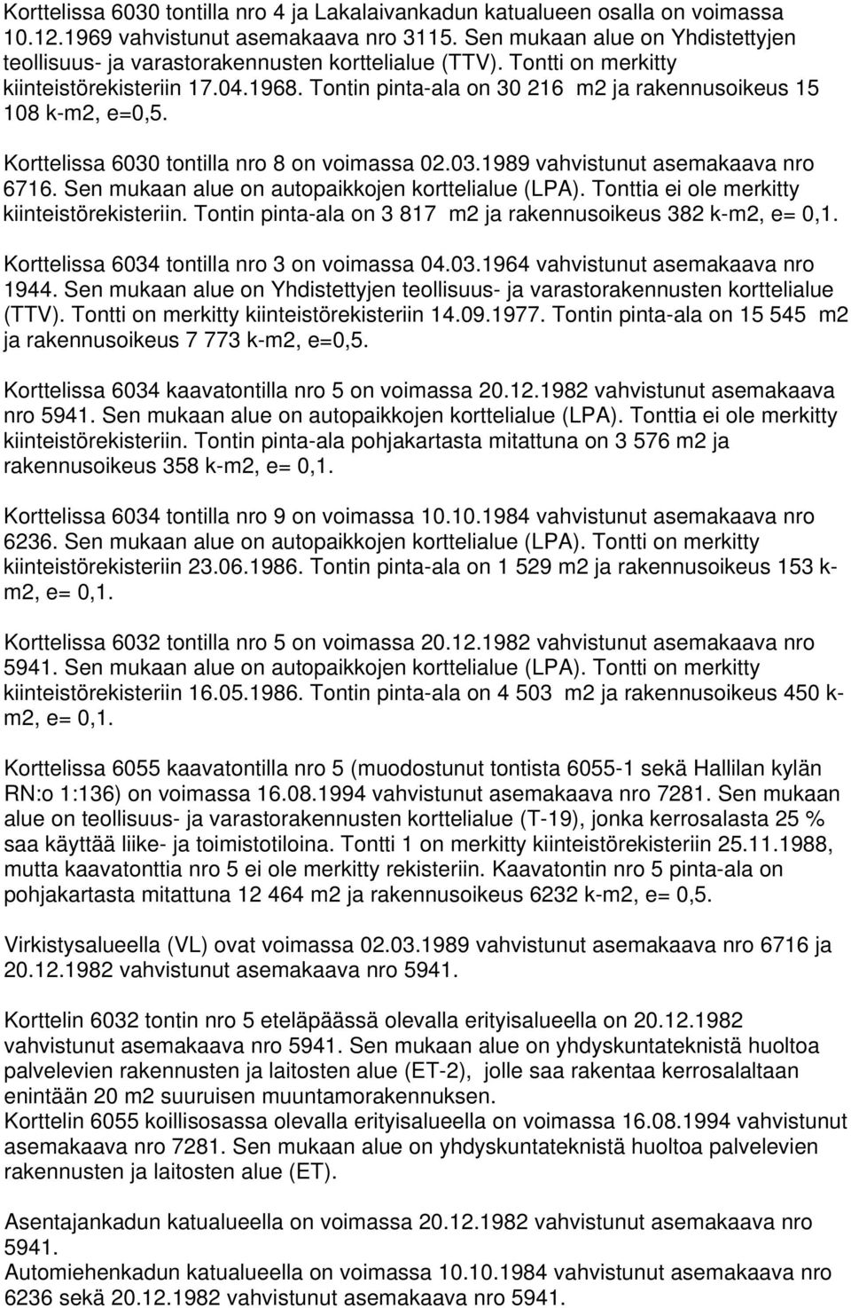 Tontin pinta-ala on 30 216 m2 ja rakennusoikeus 15 108 k-m2, e=0,5. Korttelissa 6030 tontilla nro 8 on voimassa 02.03.1989 vahvistunut asemakaava nro 6716.