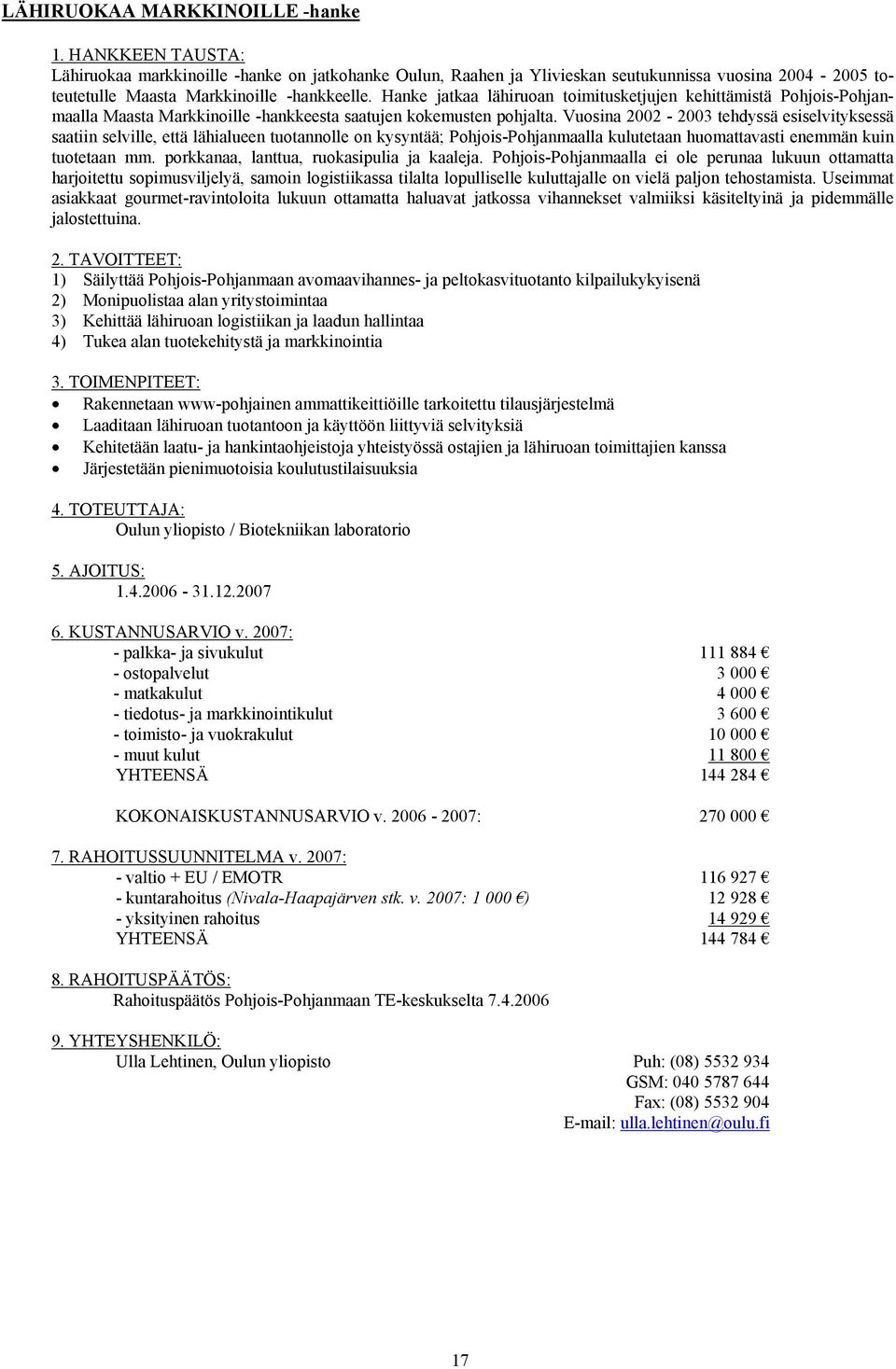 Vuosina 2002-2003 tehdyssä esiselvityksessä saatiin selville, että lähialueen tuotannolle on kysyntää; Pohjois-Pohjanmaalla kulutetaan huomattavasti enemmän kuin tuotetaan mm.