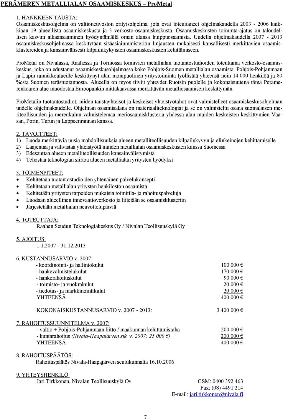 Uudella ohjelmakaudella 2007-2013 osaamiskeskusohjelmassa keskitytään sisäasiainministeriön linjausten mukaisesti kansallisesti merkittävien osaamisklustereiden ja kansainvälisesti kilpailukykyisten