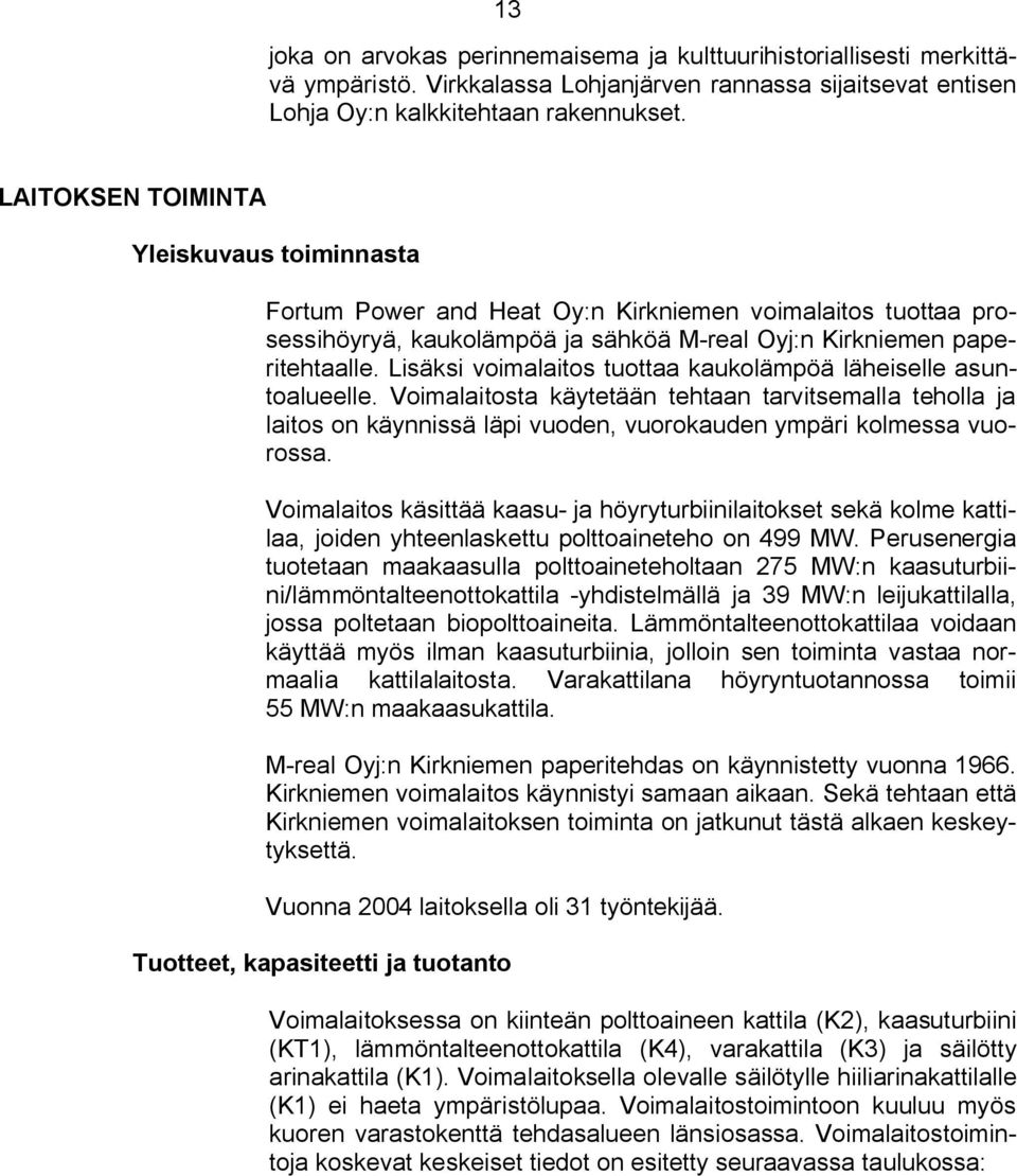 Lisäksi voimalaitos tuottaa kaukolämpöä läheiselle asuntoalueelle. Voimalaitosta käytetään tehtaan tarvitsemalla teholla ja laitos on käynnissä läpi vuoden, vuorokauden ympäri kolmessa vuorossa.