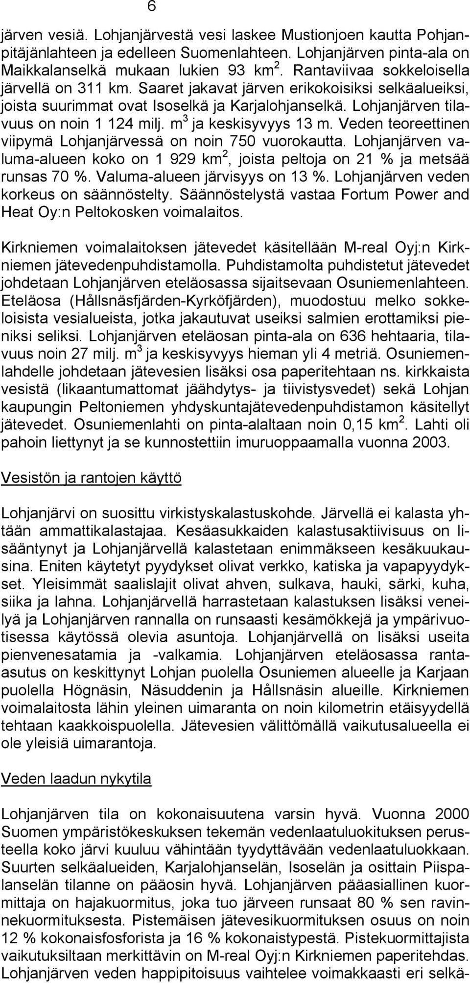 m 3 ja keskisyvyys 13 m. Veden teoreettinen viipymä Lohjanjärvessä on noin 750 vuorokautta. Lohjanjärven valuma alueen koko on 1 929 km 2, joista peltoja on 21 % ja metsää runsas 70 %.