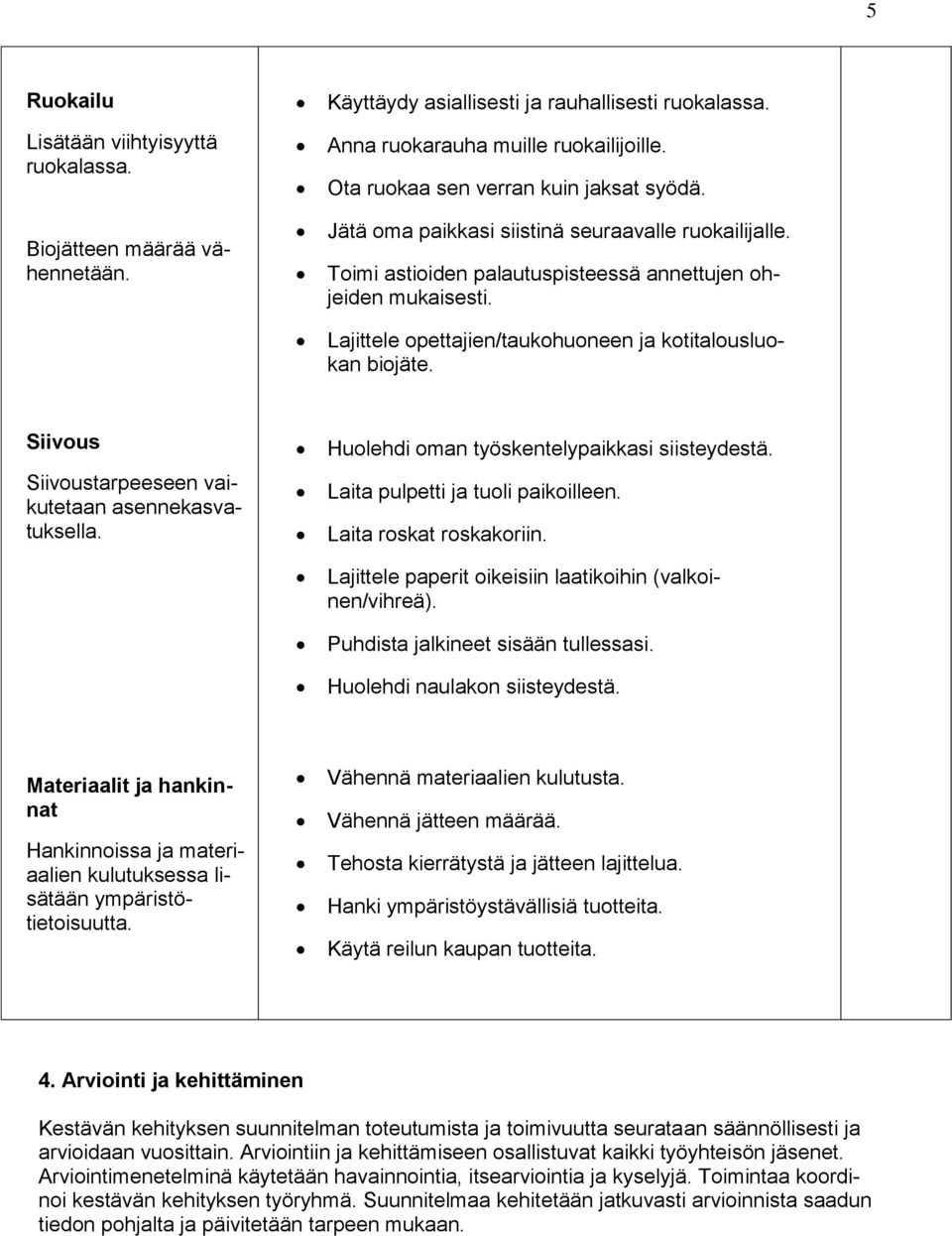 Lajittele opettajien/taukohuoneen ja kotitalousluokan biojäte. Siivous Siivoustarpeeseen vaikutetaan asennekasvatuksella. Huolehdi oman työskentelypaikkasi siisteydestä.