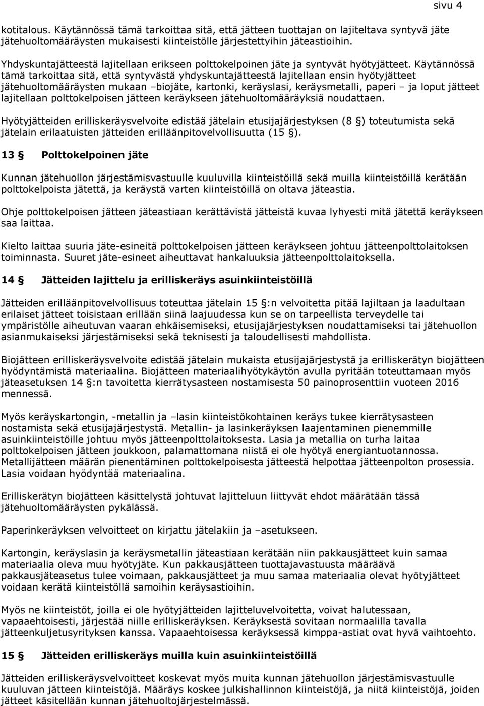 Käytännössä tämä tarkoittaa sitä, että syntyvästä yhdyskuntajätteestä lajitellaan ensin hyötyjätteet jätehuoltomääräysten mukaan biojäte, kartonki, keräyslasi, keräysmetalli, paperi ja loput jätteet