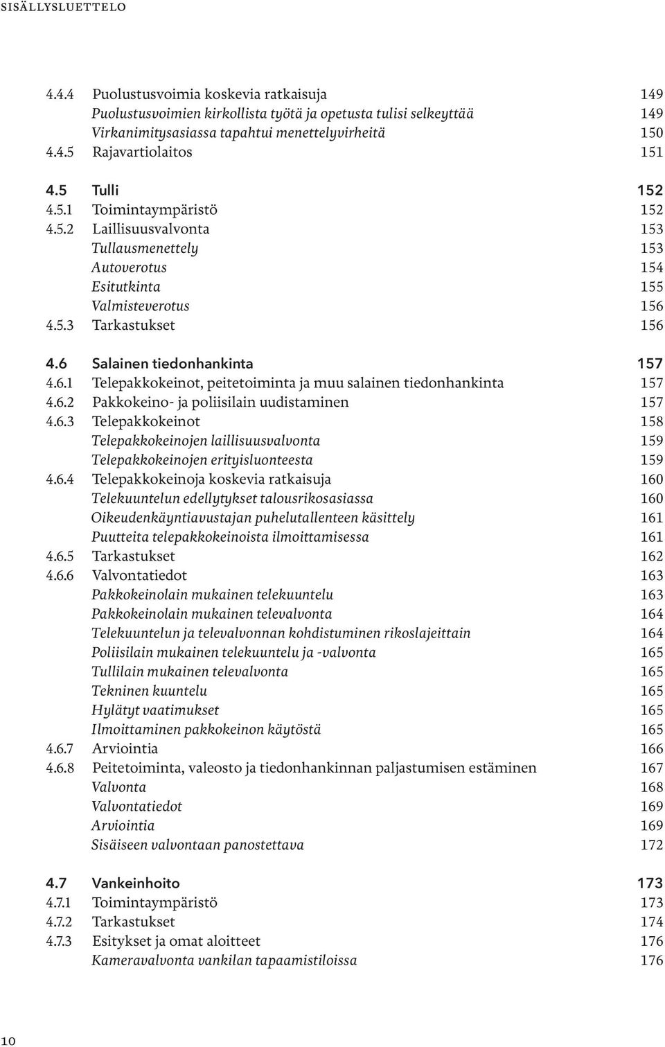 6.1 Telepakkokeinot, peitetoiminta ja muu salainen tiedonhankinta 157 4.6.2 Pakkokeino- ja poliisilain uudistaminen 157 4.6.3 Telepakkokeinot 158 Telepakkokeinojen laillisuusvalvonta 159 Telepakkokeinojen erityisluonteesta 159 4.