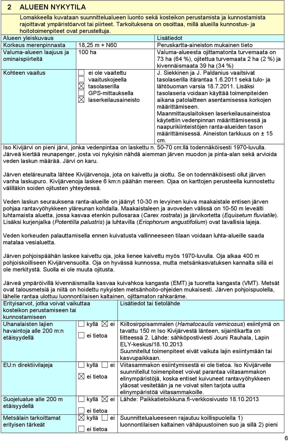 Alueen yleiskuvaus Lisätiedot Korkeus merenpinnasta 18,25 m + N60 Peruskartta-aineiston mukainen tieto Valuma-alueen laajuus ja ominaispiirteitä 100 ha Valuma-alueesta ojittamatonta turvemaata on 73