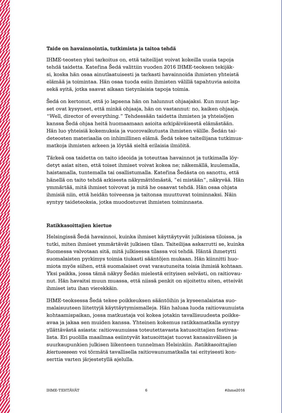 Hän osaa tuoda esiin ihmisten välillä tapahtuvia asioita sekä syitä, jotka saavat aikaan tietynlaisia tapoja toimia. Šedá on kertonut, että jo lapsena hän on halunnut ohjaajaksi.