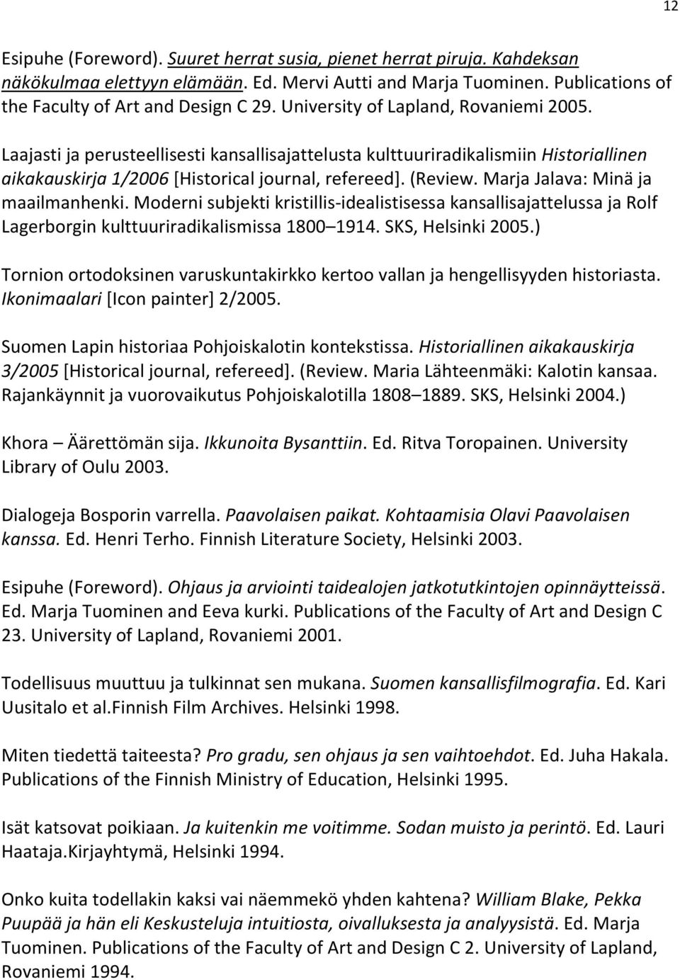 Marja Jalava: Minä ja maailmanhenki. Moderni subjekti kristillis-idealistisessa kansallisajattelussa ja Rolf Lagerborgin kulttuuriradikalismissa 1800 1914. SKS, Helsinki 2005.