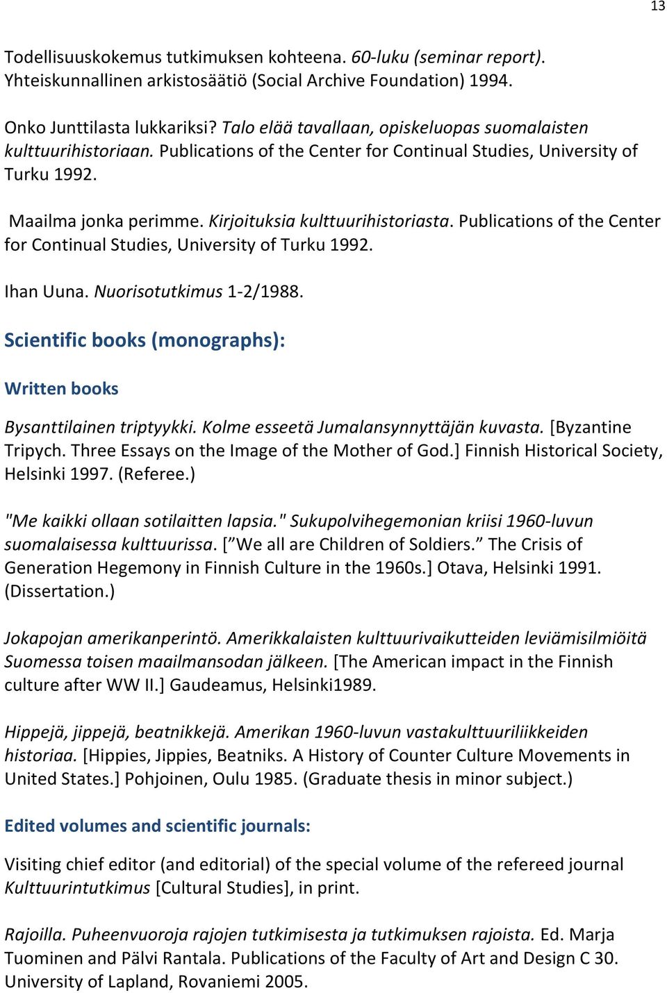 Kirjoituksia kulttuurihistoriasta. Publications of the Center for Continual Studies, University of Turku 1992. Ihan Uuna. Nuorisotutkimus 1-2/1988.