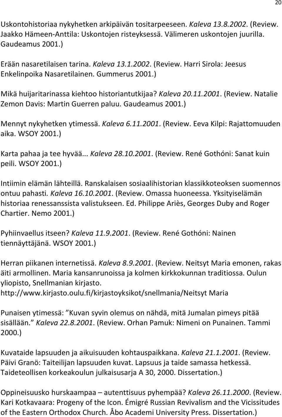 Gaudeamus 2001.) Mennyt nykyhetken ytimessä. Kaleva 6.11.2001. (Review. Eeva Kilpi: Rajattomuuden aika. WSOY 2001.) Karta pahaa ja tee hyvää... Kaleva 28.10.2001. (Review. René Gothóni: Sanat kuin peili.