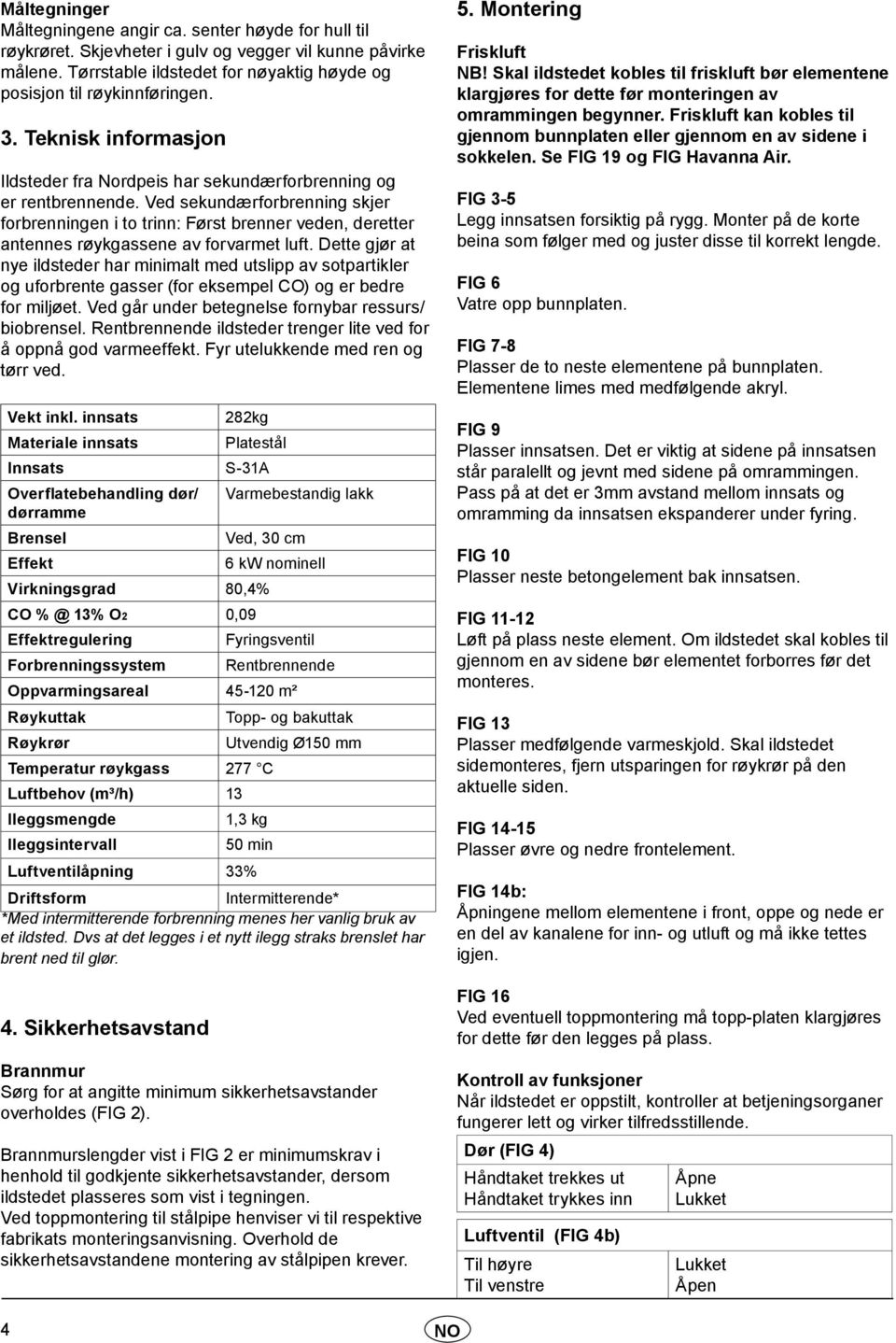 Ved sekundærforbrenning skjer forbrenningen i to trinn: Først brenner veden, deretter antennes røykgassene av forvarmet luft.