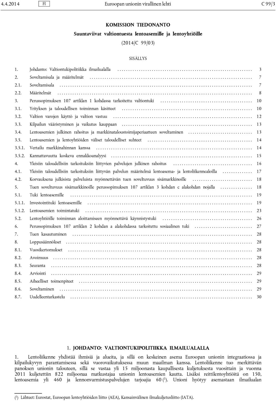 Perussopimuksen 107 artiklan 1 kohdassa tarkoitettu valtiontuki... 10 3.1. Yrityksen ja taloudellisen toiminnan käsitteet... 10 3.2. Valtion varojen käyttö ja valtion vastuu... 12 3.3. Kilpailun vääristyminen ja vaikutus kauppaan.