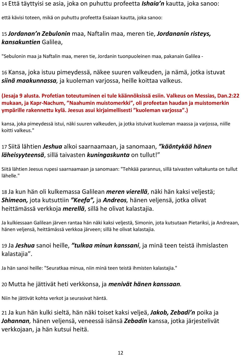 ja nämä, jotka istuvat siinä maakunnassa, ja kuoleman varjossa, heille koittaa valkeus. (Jesaja 9 alusta. Profetian toteutuminen ei tule käännöksissä esiin. Valkeus on Messias, Dan.