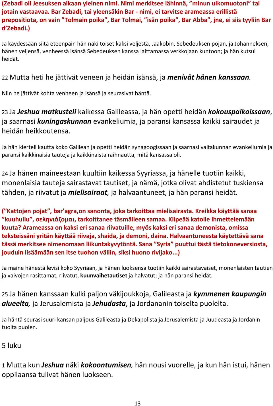 ) Ja käydessään siitä eteenpäin hän näki toiset kaksi veljestä, Jaakobin, Sebedeuksen pojan, ja Johanneksen, hänen veljensä, venheessä isänsä Sebedeuksen kanssa laittamassa verkkojaan kuntoon; ja hän