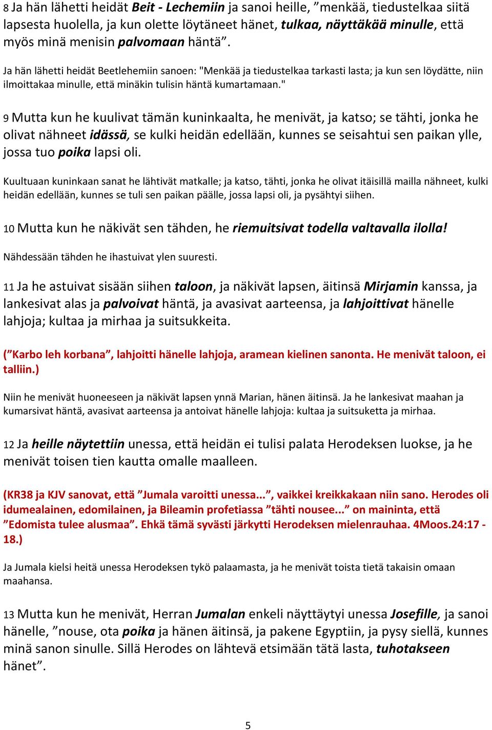 " 9 Mutta kun he kuulivat tämän kuninkaalta, he menivät, ja katso; se tähti, jonka he olivat nähneet idässä, se kulki heidän edellään, kunnes se seisahtui sen paikan ylle, jossa tuo poika lapsi oli.