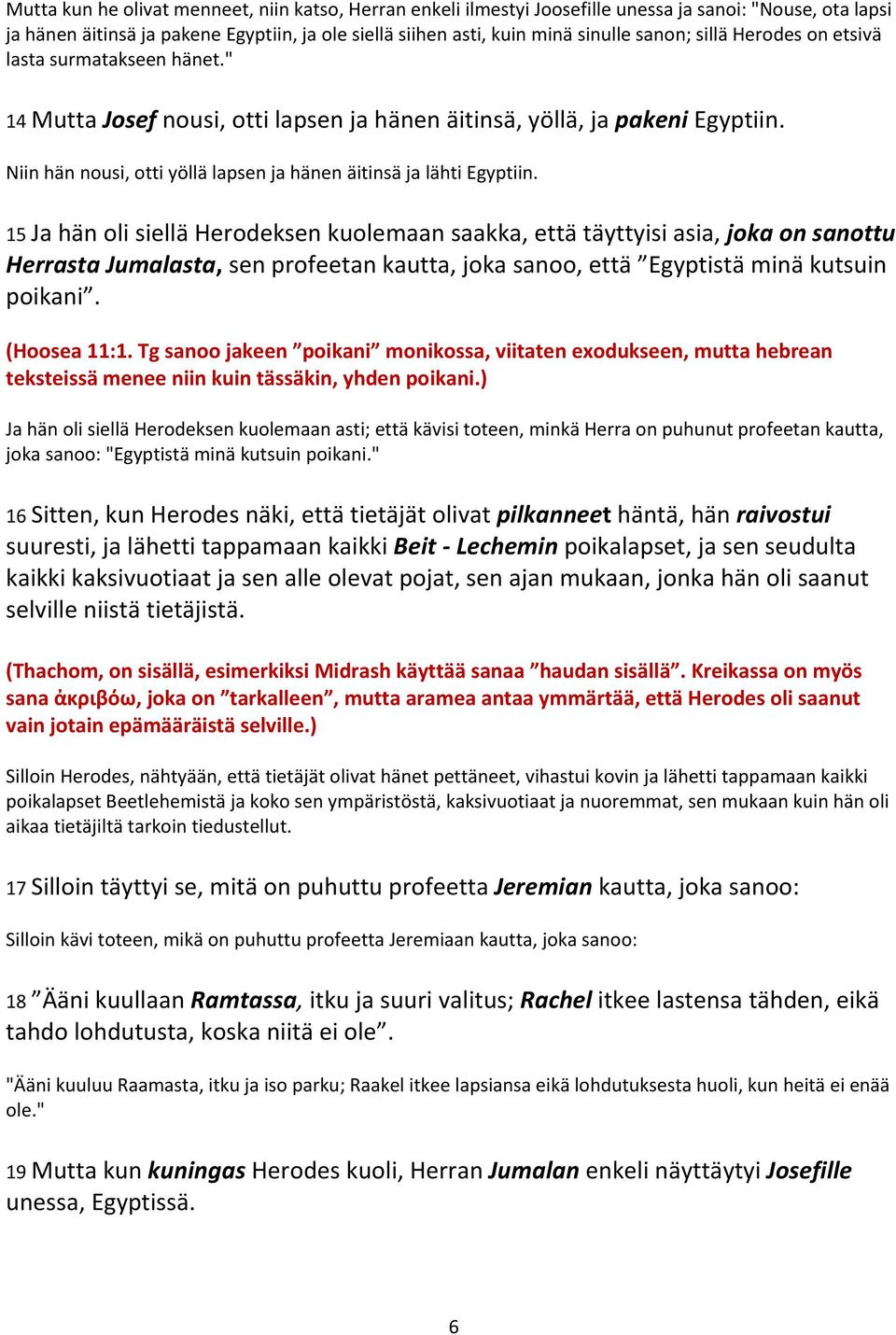 15 Ja hän oli siellä Herodeksen kuolemaan saakka, että täyttyisi asia, joka on sanottu Herrasta Jumalasta, sen profeetan kautta, joka sanoo, että Egyptistä minä kutsuin poikani. (Hoosea 11:1.