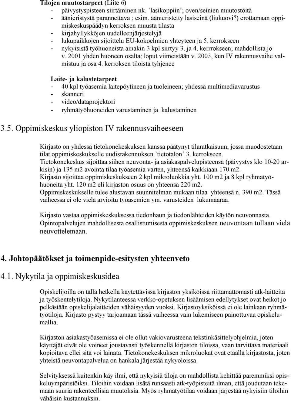 kerrokseen - nykyisistä työhuoneista ainakin 3 kpl siirtyy 3. ja 4. kerrrokseen; mahdollista jo v. 2001 yhden huoneen osalta; loput viimeistään v. 2003, kun IV rakennusvaihe valmistuu ja osa 4.