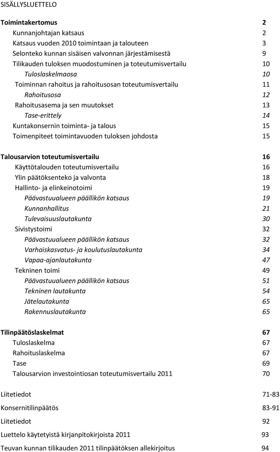 15 Toimenpiteet toimintavuoden tuloksen johdosta 15 Talousarvion toteutumisvertailu 16 Käyttötalouden toteutumisvertailu 16 Ylin päätöksenteko ja valvonta 18 Hallinto ja elinkeinotoimi 19